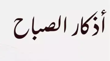أذكار وأدعية الصباح: دليلك اليومي لتحصين النفس ونيل رضا رب العالمين